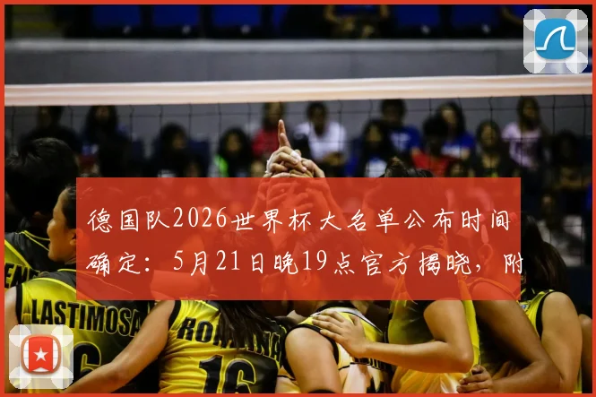 德国队2026世界杯大名单公布时间确定：5月21日晚19点官方揭晓，附名单预测及主力阵容分析
