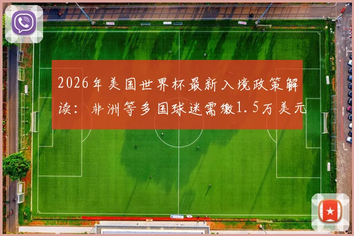 2026年美国世界杯最新入境政策解读：非洲等多国球迷需缴1.5万美元保证金，赴美观赛费用与签证申请全指南