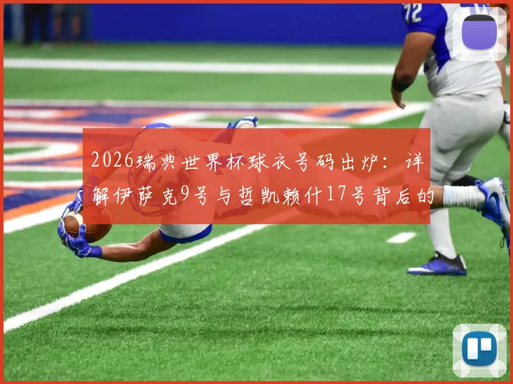 2026瑞典世界杯球衣号码出炉:详解伊萨克9号与哲凯赖什17号背后的阵容深意