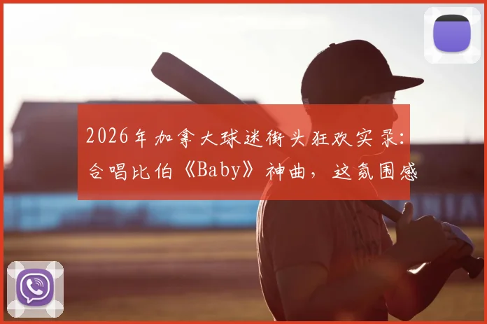 2026年加拿大球迷街头狂欢实录：合唱比伯《Baby》神曲，这氛围感直接拉满！