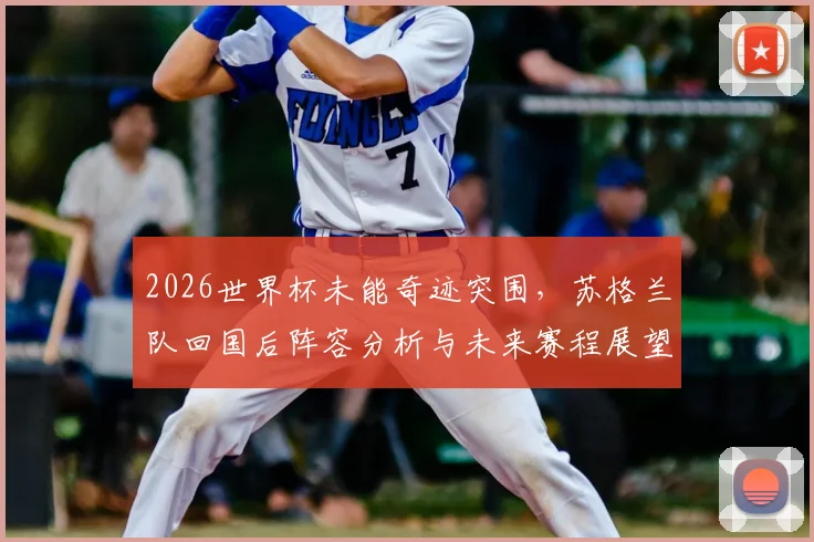 2026世界杯未能奇迹突围，苏格兰队回国后阵容分析与未来赛程展望，聚焦格拉斯哥