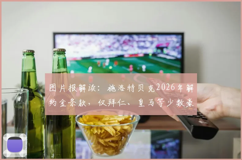 图片报解读:施洛特贝克2026年解约金条款,仅拜仁、皇马等少数豪门可触发