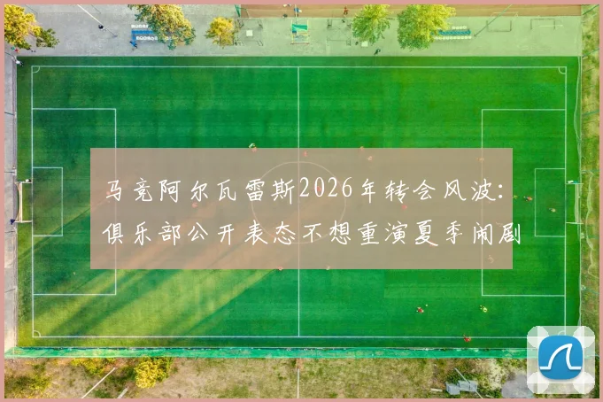 马竞阿尔瓦雷斯2026年转会风波：俱乐部公开表态不想重演夏季闹剧，坚持1.5亿欧要价