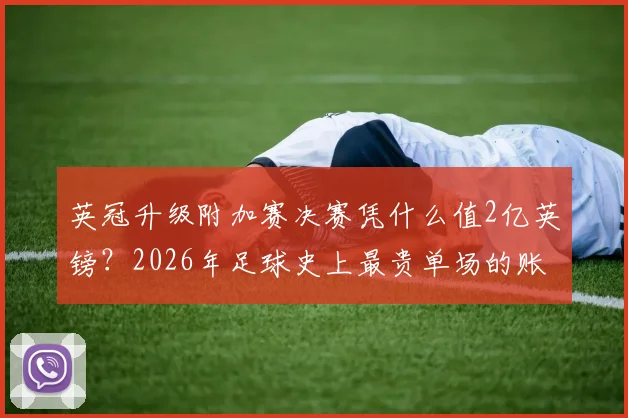 英冠升级附加赛决赛凭什么值2亿英镑?2026年足球史上最贵单场的账本全公开