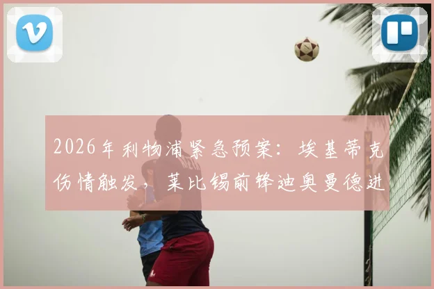 2026年利物浦紧急预案:埃基蒂克伤情触发,莱比锡前锋迪奥曼德进入克洛普评估名单,潜在转会前景深度探讨