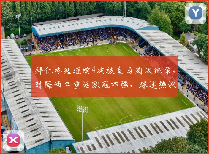 拜仁终结连续4次被皇马淘汰纪录,时隔两年重返欧冠四强,球迷热议背后原因