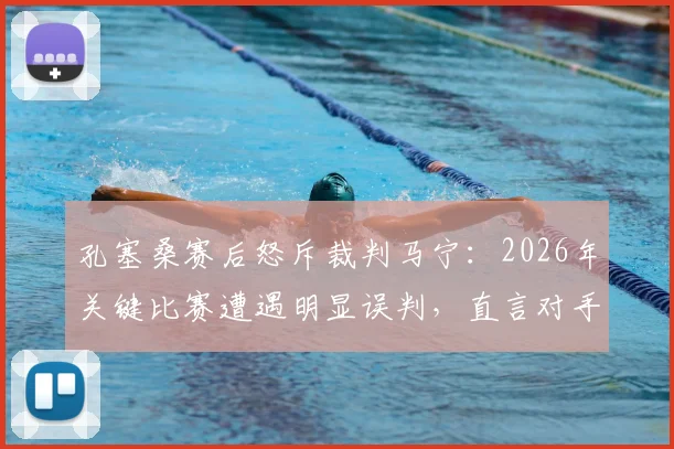 孔塞桑赛后怒斥裁判马宁：2026年关键比赛遭遇明显误判，直言对手是裁判太不公平，争议全过程深度回顾