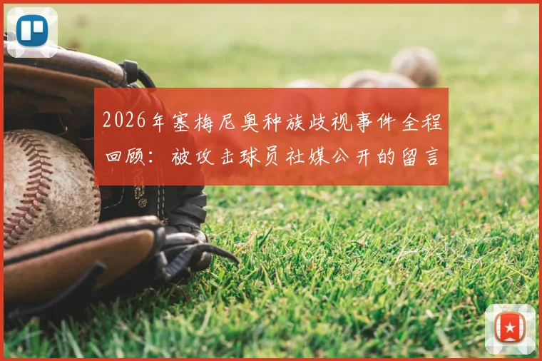 2026年塞梅尼奥种族歧视事件全程回顾:被攻击球员社媒公开的留言内容全解析,揭示足坛丑陋一面