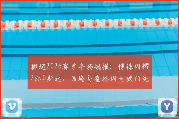 挪超2026赛季半场战报：博德闪耀2比0斯达，马塔与霍格闪电破门亮点回顾，附比赛关键数据分析