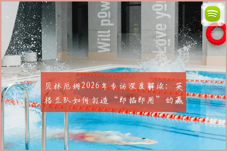 贝林厄姆2026年专访深度解读:英格兰队如何打造“即插即用”的赢球体系,看看球迷和专家怎么说