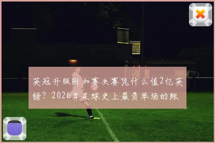 英冠升级附加赛决赛凭什么值2亿英镑？2026年足球史上最贵单场的账本全公开
