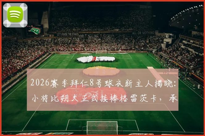 2026赛季拜仁8号球衣新主人揭晓:小将比朔夫正式接棒格雷茨卡,承载传奇号码的期望与压力