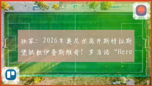 独家：2026年奥尼尔离开斯特拉斯堡执教伊普斯维奇！罗马诺“Here We Go”爆料详解