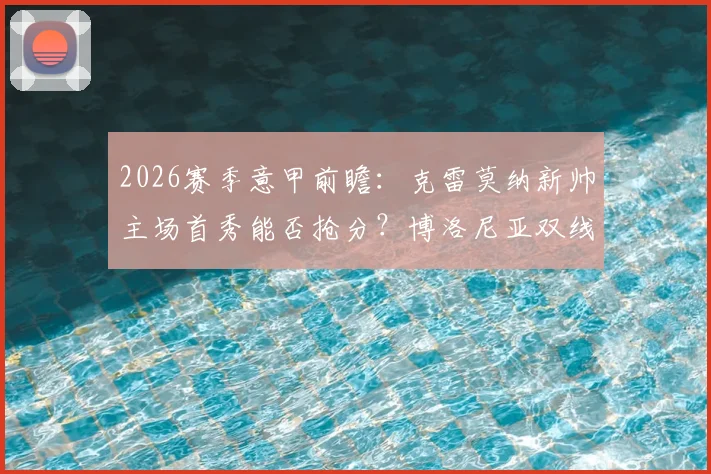 2026赛季意甲前瞻:克雷莫纳新帅主场首秀能否抢分?博洛尼亚双线作战或战略性留力