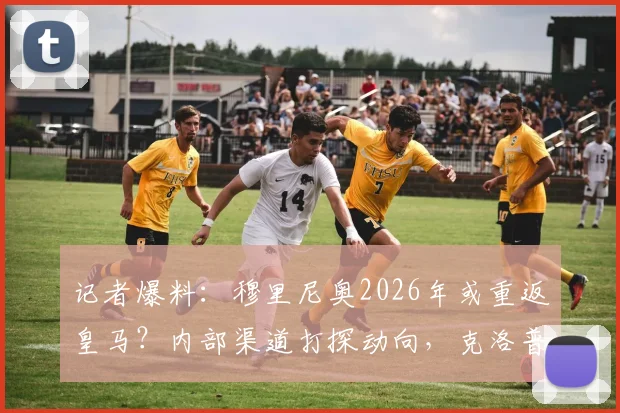 记者爆料：穆里尼奥2026年或重返皇马？内部渠道打探动向，克洛普接手可能性分析