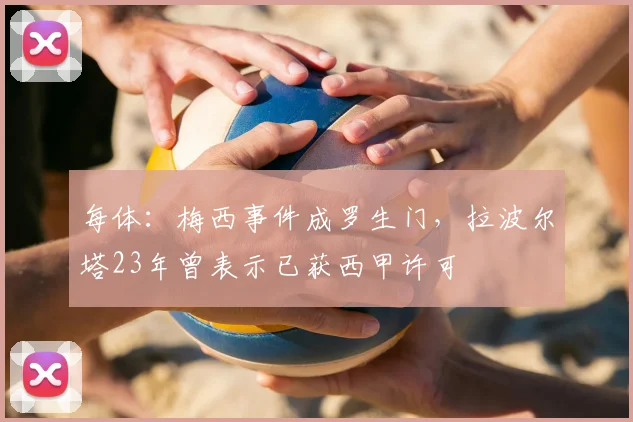 每体：梅西事件成罗生门，拉波尔塔23年曾表示已获西甲许可