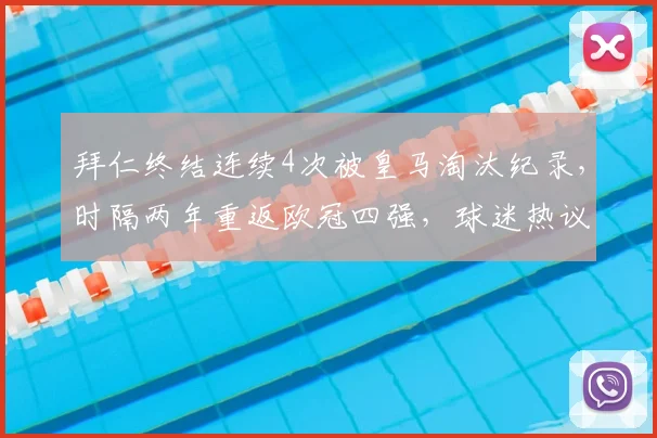 拜仁终结连续4次被皇马淘汰纪录，时隔两年重返欧冠四强，球迷热议背后原因