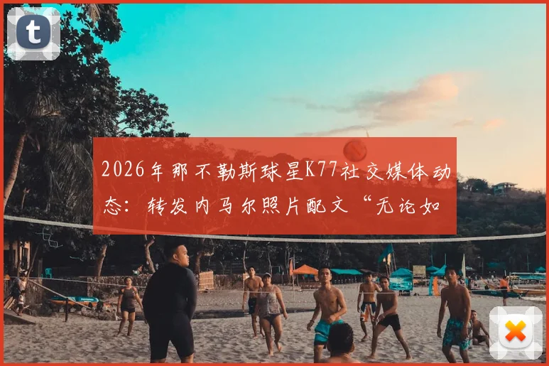 2026年那不勒斯球星K77社交媒体动态：转发内马尔照片配文“无论如何”并配上王冠致敬，引发球迷热议