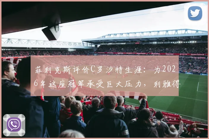 菲利克斯评价C罗沙特生涯:为2026年这座冠军承受巨大压力,利雅得胜利夺冠之路有多艰难?
