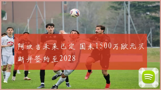 阿坎吉未来已定 国米1500万欧元买断并签约至2028
