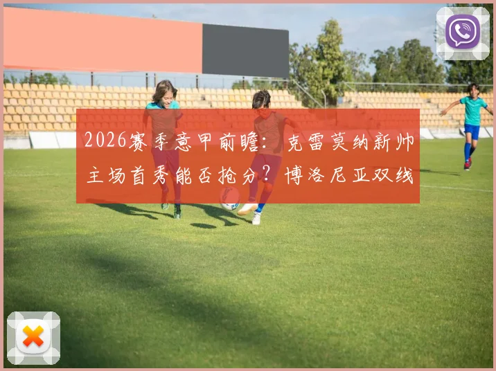 2026赛季意甲前瞻：克雷莫纳新帅主场首秀能否抢分？博洛尼亚双线作战或战略性留力