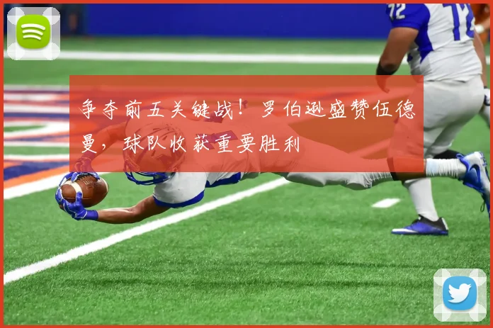 争夺前五关键战！罗伯逊盛赞伍德曼，球队收获重要胜利
