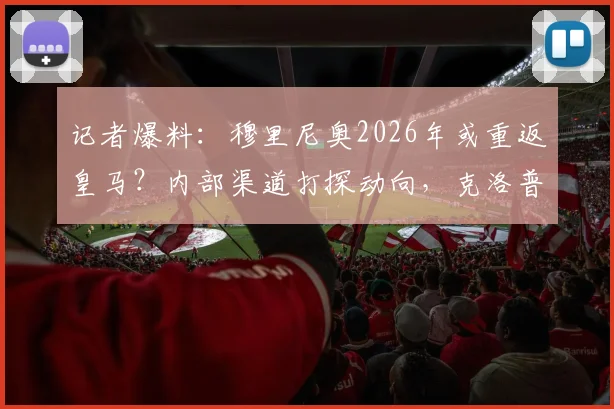 记者爆料:穆里尼奥2026年或重返皇马?内部渠道打探动向,克洛普接手可能性分析
