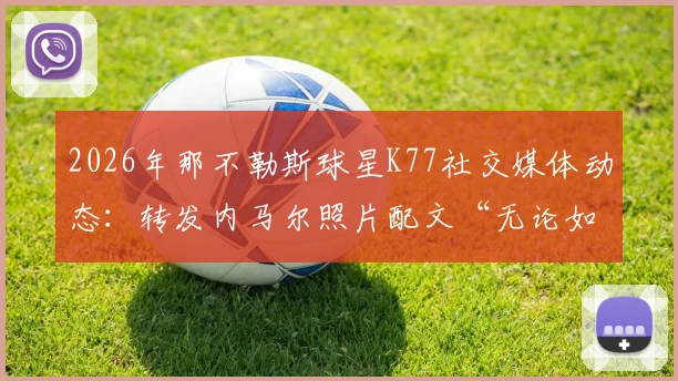 2026年那不勒斯球星K77社交媒体动态:转发内马尔照片配文“无论如何”并配上王冠致敬,引发球迷热议